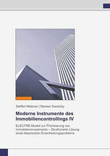Moderne Instrumente des Immobiliencontrollings IV: ELECTRE-Modell zur Priorisierung von Immobilieninvestments - Strukturierte Lösung eines klassischen Entscheidungsproblems