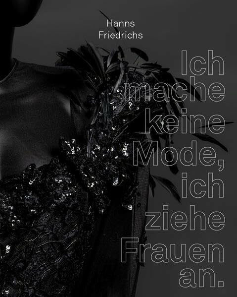 Hanns Friedrichs Ich mache keine Mode, ich ziehe Frauen an.