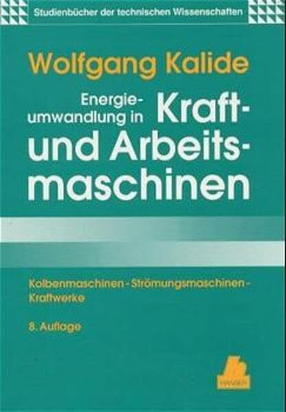 Energieumwandlung in Kraft- und Arbeitsmaschinen: Kolbenmaschinen - Strömungsmaschinen - Kraftwerke