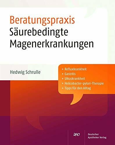 Säurebedingte Magenerkrankungen (Beratungspraxis): Plus Refluxkrankheit, Gastritits, Ulkuskrankheit, Helicobacter-pylori-Therapie, Tipps für den Alltag