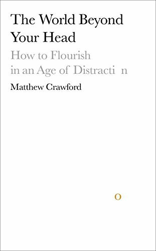 The World Beyond Your Head: How to Flourish in an Age of Distraction