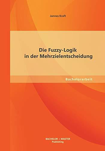 Die Fuzzy-Logik in der Mehrzielentscheidung: Bachelor-Arb.