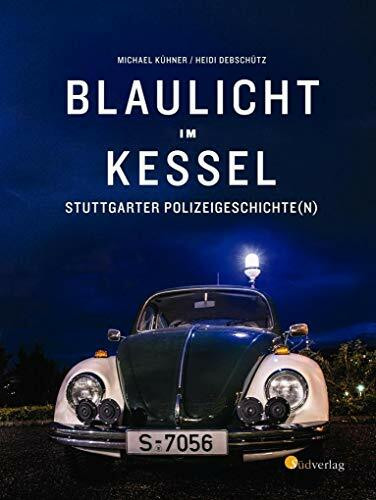 Blaulicht im Kessel: Stuttgarter Polizeigeschichte(n)