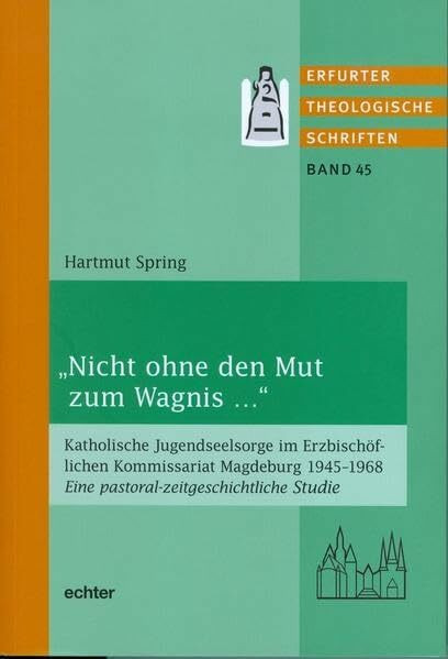 Nicht ohne den Mut zum Wagnis ... : Katholische Jugendseelsorge im Erzbischöflichen Kommissariat Magdeburg 1945-1968. Eine pastoral-zeitgeschichtliche Studie (Erfurter Theologische Schriften)