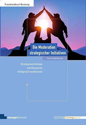 Die Moderation strategischer Initiativen: Strategie-Workshops und Klausuren erfolgreich moderieren (Edition Training aktuelle)