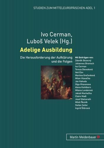 Adelige Ausbildung: Die Herausforderung der Aufklärung und die Folgen (Studien zum mitteleuropäischen Adel, Band 1)