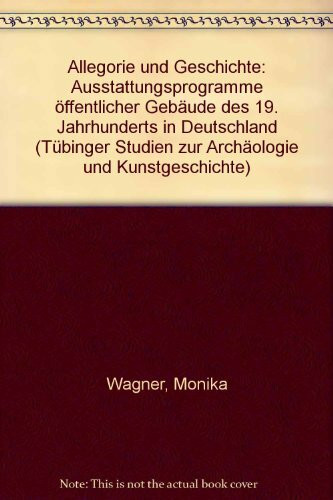 Allegorie und Geschichte: Ausstattungsprogramme öffentlicher Gebäude des 19. Jahrhunderts in Deutschland (Tübinger Studien zur Archäologie und Kunstgeschichte)