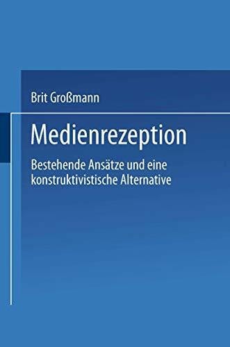 Medienrezeption: Bestehende Ansatze Und Eine Konstruktivistische Alternative (German Edition): Bestehende Ansätze und eine konstruktivistische Alternative