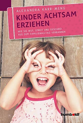 Kinder achtsam erziehen: Wie Sie Wut, Streit und Geschrei aus dem Familienalltag verbannen