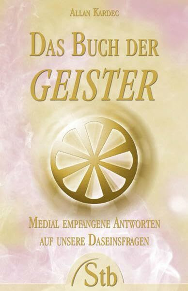 Das Buch der Geister: Medial empfangene Antworten auf unsere Daseinsfragen