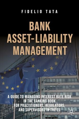 Bank Asset-Liability Management: A Guide to Managing Interest Rate Risk in the Banking Book for Practitioners, Regulators, and Supervisors in the EU