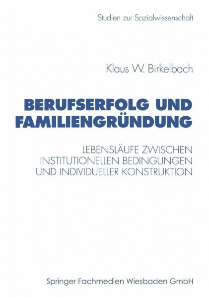 Berufserfolg und Familiengründung: Lebensläufe zwischen institutionellen Bedingungen und individueller Konstruktion (Studien zur Sozialwissenschaft, 201, Band 201)