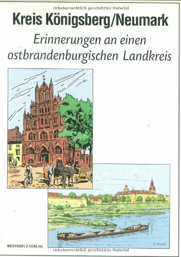 Kreis Königsberg / Neumark: Erinnerungen an einen ostbrandenburgischen Landkreis