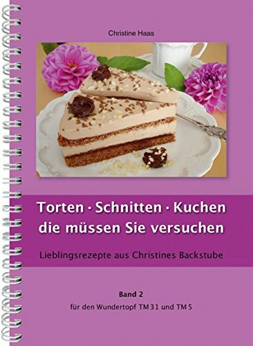 Torten, Schnitten, Kuchen - die müssen Sie versuchen Thermomix TM31 TM5 TM6 (Lieblingsrezepte Christines Backstube, Christine Haas, Band 2, Wundertopf)