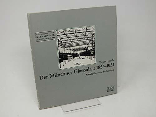 Der Münchner Glaspalast 1854-1931: Geschichte und Bedeutung (Denkmalpflege - Architekturgeschichte - Umweltgestaltung)