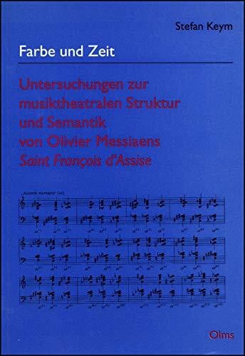 Farbe und Zeit - Untersuchungen zur musiktheatralen Struktur und Semantik von Olivier Messiaens Saint Francois d'Assise (Studien und Materialien zur Musikwissenschaft)