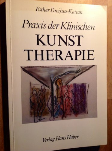 Praxis der Klinischen Kunsttherapie: Mit Beispielen aus der Psychiatrie und aus der Onkologie
