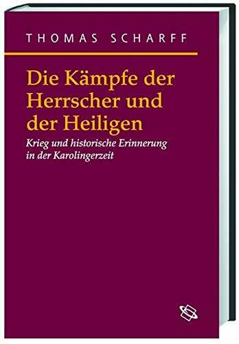 Die Kämpfe der Herrscher und der Heiligen: Krieg und historische Erinnerung in der Karolingerzeit (Symbolische Kommunikation in der Vormoderne: Studien zur Geschichte, Literatur und Kunst)