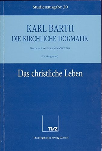 Die kirchliche Dogmatik, Studienausgabe, 31 Bde., Bd.30, Das christliche Leben: Bd. 30: IV. Die Lehre von der Versöhnung. 4. Das christliche Leben: ... Taufe als Begründung des christlichen Lebens