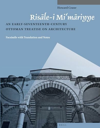 Risāle-I Mi'māriyye: An Early-Seventeenth-Century Ottoman Treatise on Architecture. Facsimile with Translation and Notes (Studies in Islamic ... Supplements to Muqarnas, Band 1)
