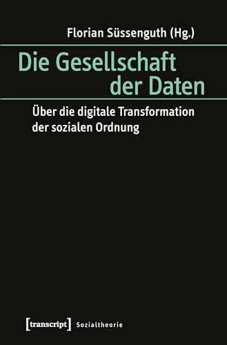 Die Gesellschaft der Daten: Über die digitale Transformation der sozialen Ordnung (Sozialtheorie)