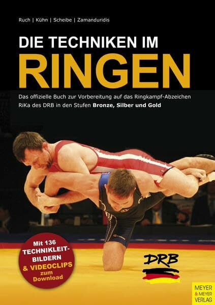 Die Techniken im Ringen: Das offizielle Buch zur Vorbereitung auf das Ringkampf-Abzeichen RiKa des DRB in den Stufen Bronze, Silber und Gold