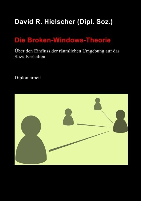 Die Broken-Windows-Theorie: Über den Einfluss der räumlichen Umgebung auf das Sozialverhalten Die Broken-Windows-Theorie: Über den Einfluss der räumlichen Umgebung auf das Sozialverhalten