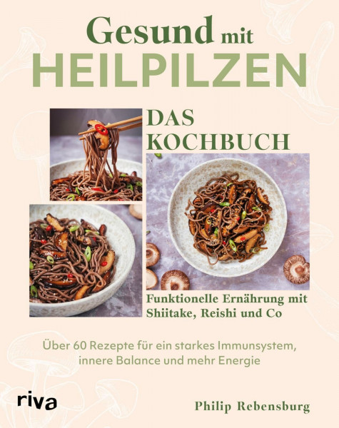 Gesund mit Heilpilzen – Das Kochbuch: Funktionelle Ernährung mit Shiitake, Reishi und Co – über 60 Rezepte für ein starkes Immunsystem, innere Balance und mehr Energie