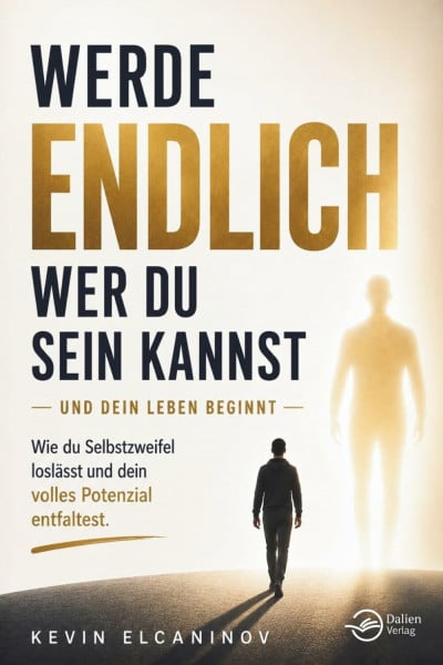 Werde endlich, wer du sein kannst – und dein Leben beginnt: Wie du Selbstzweifel loslässt und dein volles Potenzial entfaltest