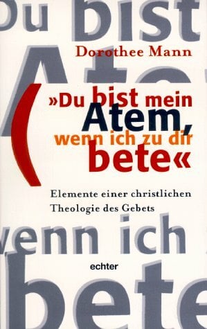 Du bist mein Atem, wenn ich zu dir bete: Elemente einer christlichen Theologie des Gebets Du bist mein Atem, wenn ich zu dir bete: Elemente einer christlichen Theologie des Gebets
