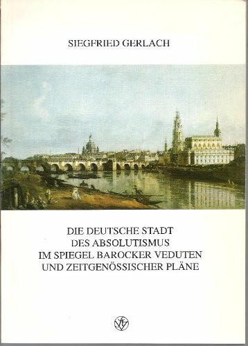 Die deutsche Stadt des Absolutismus im Spiegel barocker Veduten und zeitgenössischer Pläne: Erweiterte Fassung eines Vortrags am 11. November 1986 im Reutlinger Spitalhof (Erdkundliches Wissen)