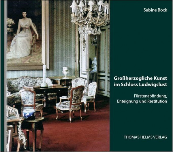 Großherzogliche Kunst im Schloss Ludwigslust: Fürstenabfindung, Enteignung und Restitution (Geschichte, Architektur, Kunst: Beiträge zu den Kulturlandschaften Mecklenburg und Vorpommern)