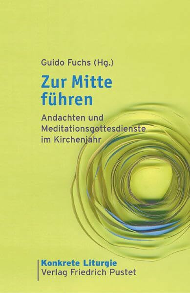 Zur Mitte führen: Andachten und Meditationsgottesdienste im Kirchenjahr (Konkrete Liturgie)