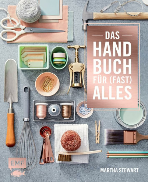 Das Handbuch für (fast) alles: Alles für ein schönes Zuhause: organisieren, reparieren, dekorieren, selber machen, Gäste empfangen, gärtnern, renovieren