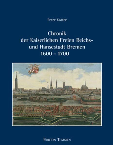 Chronik der Kaiserlichen Freien Reichs- und Hansestadt Bremen 1600 - 1700: 'Warhafte, kurtze und einfältige Beschreibung dessen, was sich von anno ... auch in andern Begebenheiten zugetragen ...'