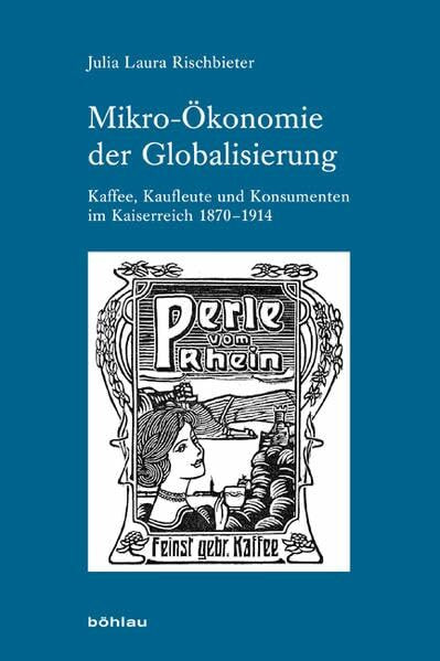 Mikro-Ökonomie der Globalisierung: Kaffee, Kaufleute und Konsumenten im Kaiserreich 1870-1914 (Industrielle Welt: Schriftenreihe des Arbeitskreises für moderne Sozialgeschichte, Band 80)