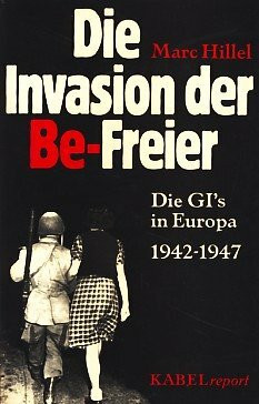 Die Invasion der Be-Freier. Die GI's in Europa 1942 - 1947