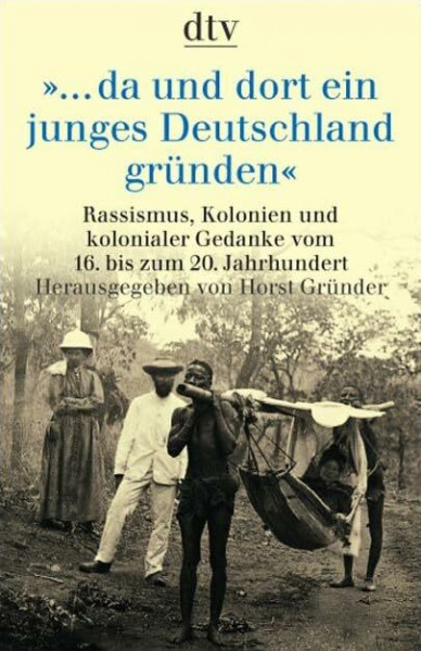 ... da und dort ein junges Deutschland gründen: Rassismus, Kolonien und kolonialer Gedanke vom 16. bis zum 20. Jahrhundert (dtv Sachbuch)