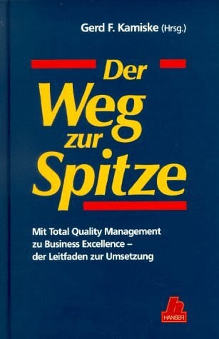 Der Weg zur Spitze: Mit Total Quality Management zu Business Excellence - Der Leitfaden: Mit Total Quality Management zu Business Excellence - der Leitfaden zur Umsetzung