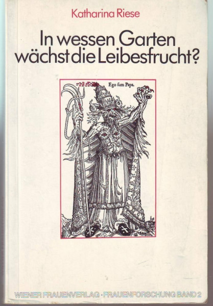 In wessen Garten wächst die Leibesfrucht?. Das Abtreibungsverbot und andere Bevormundungen. Gedanken über die Widersprüche im "Zeugungsgeschäft"