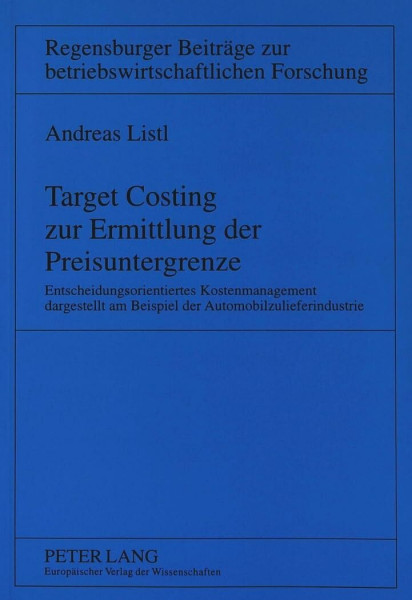 Target Costing zur Ermittlung der Preisuntergrenze: Entscheidungsorientiertes Kostenmanagement dargestellt am Beispiel der Automobilzulieferindustrie ... betriebswirtschaftlichen Forschung, Band 18)