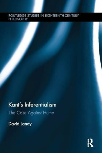 Kant’s Inferentialism: The Case Against Hume (Routledge Studies in Eighteenth-Century Philosophy, 11, Band 11)