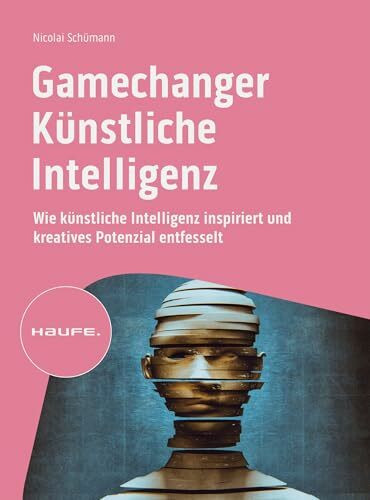 Gamechanger Künstliche Intelligenz: Wie künstliche Intelligenz inspiriert und kreatives Potenzial entfesselt (Haufe Fachbuch)