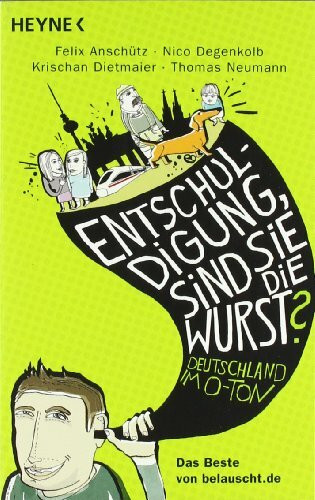 "Entschuldigung, sind Sie die Wurst?": Deutschland im O-Ton - Das Beste von belauscht.de