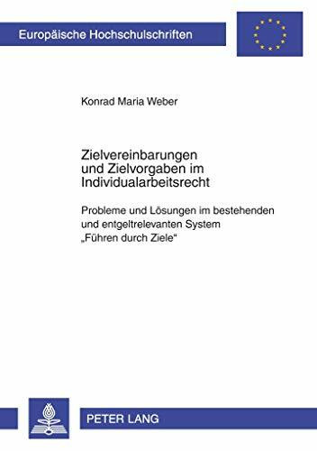 Zielvereinbarungen und Zielvorgaben im Individualarbeitsrecht: Probleme und Lösungen im bestehenden und entgeltrelevanten System «Führen durch Ziele» (Europäische Hochschulschriften Recht, Band 4880)