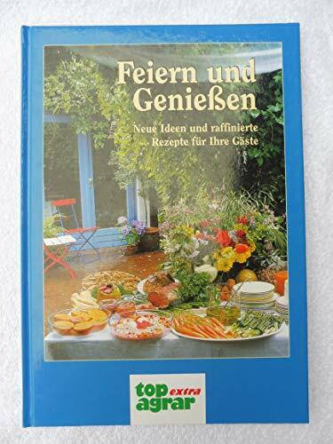 Feiern und Geniessen: Neue Ideen und raffinierte Rezepte für Ihre Gäste