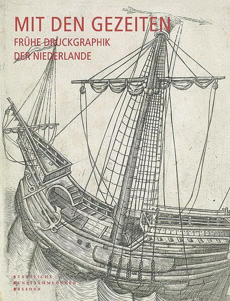 Mit den Gezeiten - Frühe Druckgraphik der Niederlande: Katalog der niederländischen Druckgraphik von den Anfängen bis um 1560 in der Sammlung des Dresdener Kupferstich-Kabinetts
