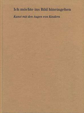 Ich möchte ins Bild hineingehen. Kunst mit den Augen von Kindern. Band 2