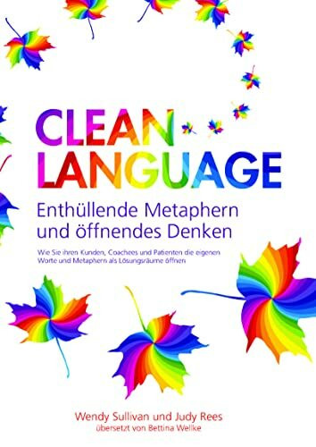 Clean Language - Enthüllende Metaphern und öffnendes Denken: Für alle, die Lösungen finden - und leben - wollen: für sich selbst, Coachees, Kunden und Patienten