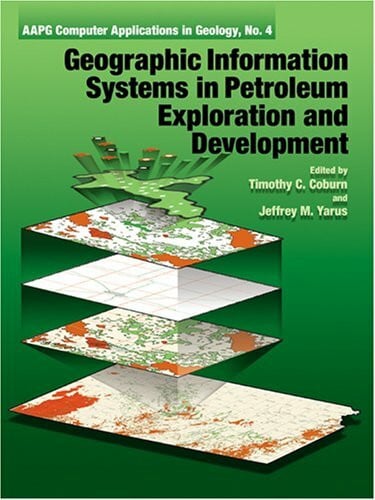 Geographic Information Systems in Petroleum Exploration and Development (Aapg Computer Applications in Geology, No. 4)